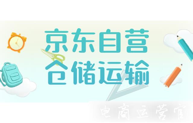 京東自營的倉儲運(yùn)輸工作要怎么做?要做什么準(zhǔn)備?